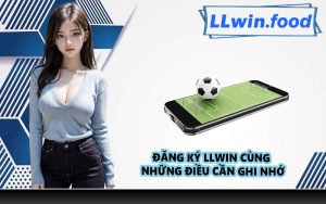 Đăng ký LLWIN cùng những điều cần ghi nhớ