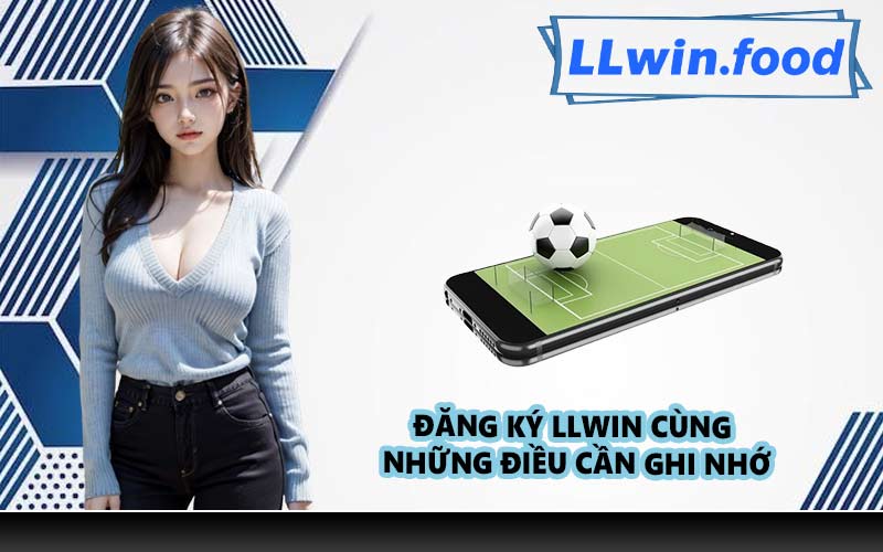 Đăng ký LLWIN cùng những điều cần ghi nhớ