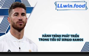 Hành trình phát triển trong tiểu sử Sergio Ramos