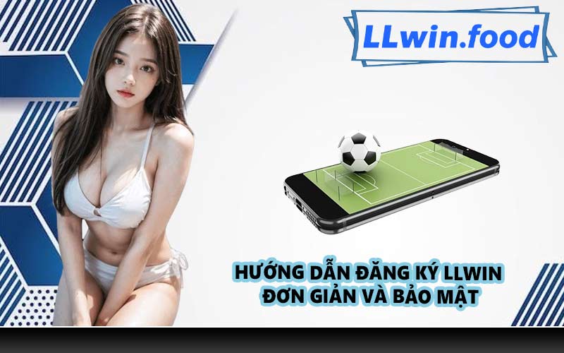 Hướng dẫn đăng ký LLWIN đơn giản và bảo mật