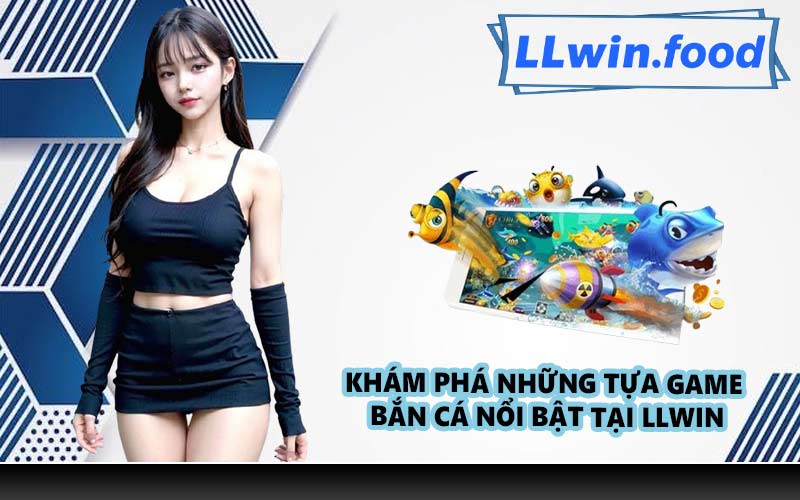 Khám phá những tựa game bắn cá nổi bật tại LLWIN