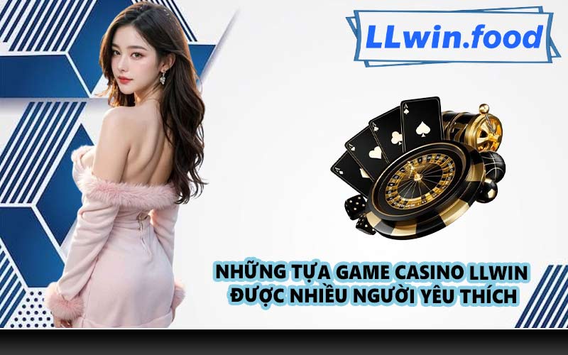 Những tựa game Casino LLWIN được nhiều người yêu thích